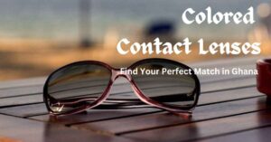 Read more about the article Colored Contact Lenses: Find Your Perfect Match in Ghana